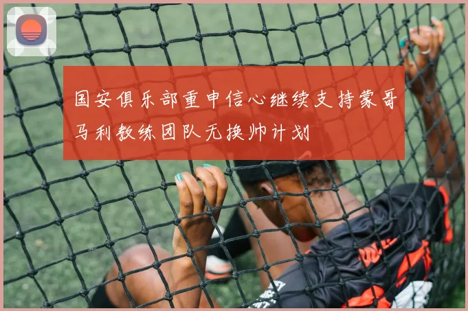 国安俱乐部重申信心继续支持蒙哥马利教练团队无换帅计划