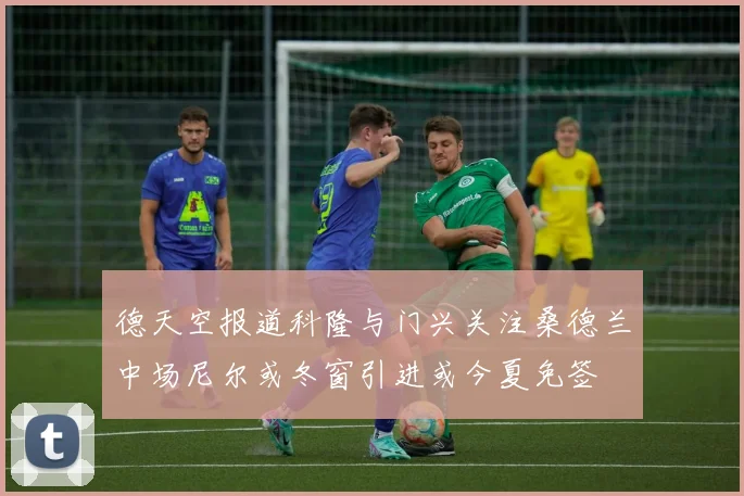 德天空报道科隆与门兴关注桑德兰中场尼尔或冬窗引进或今夏免签