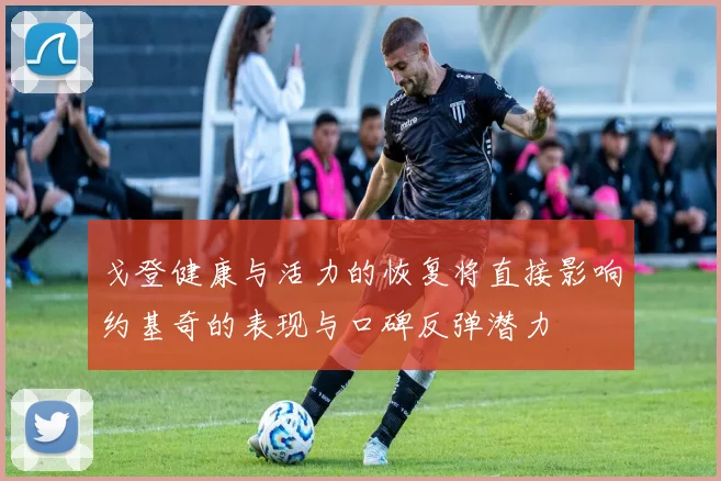 戈登健康与活力的恢复将直接影响约基奇的表现与口碑反弹潜力