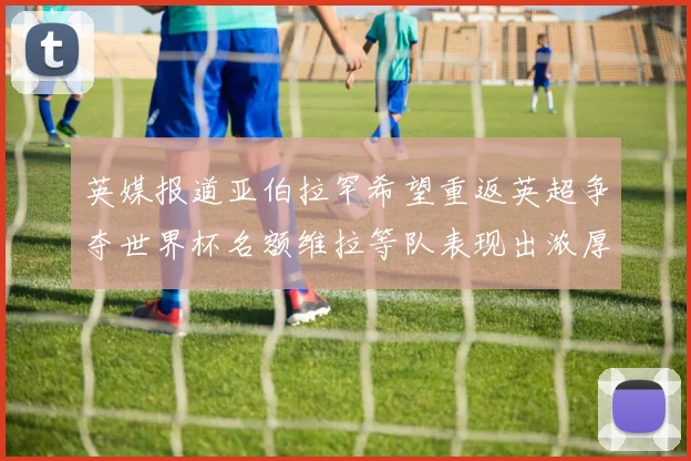 英媒报道亚伯拉罕希望重返英超争夺世界杯名额维拉等队表现出浓厚兴趣