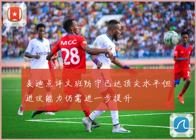 麦迪点评文班防守已达顶尖水平但进攻能力仍需进一步提升
