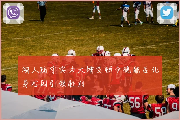 湖人防守实力大增艾顿今晚能否化身尤因引领胜利