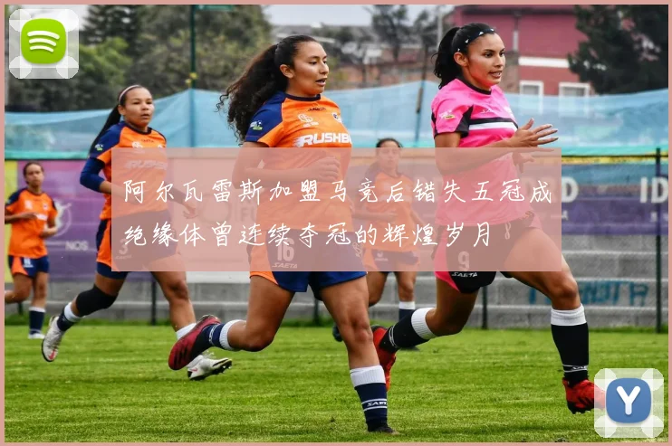 阿尔瓦雷斯加盟马竞后错失五冠成绝缘体曾连续夺冠的辉煌岁月