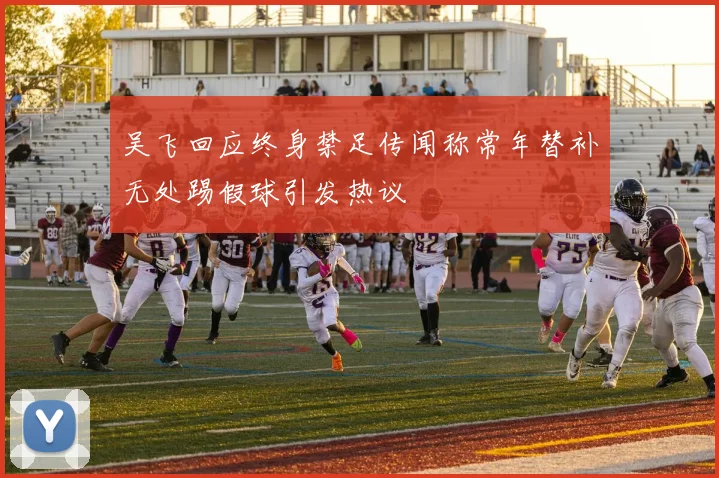 吴飞回应终身禁足传闻称常年替补无处踢假球引发热议