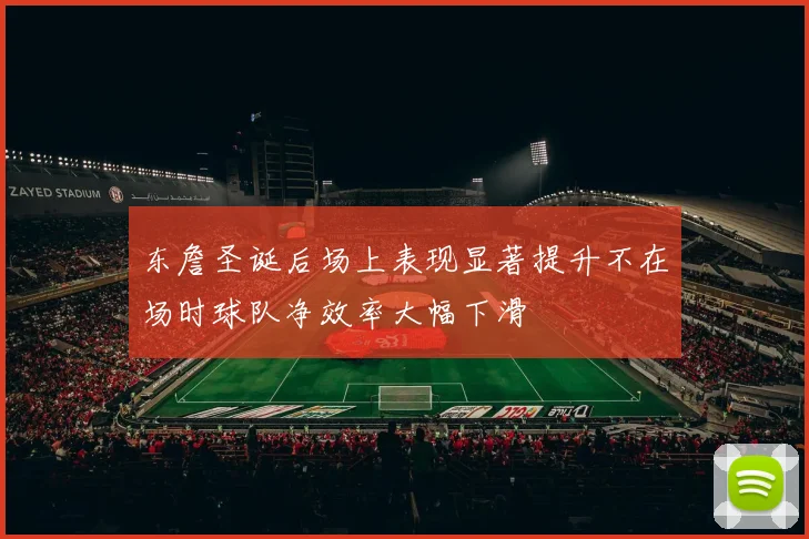 东詹圣诞后场上表现显著提升不在场时球队净效率大幅下滑