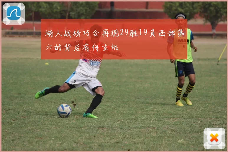 湖人战绩巧合再现29胜19负西部第六的背后有何玄机