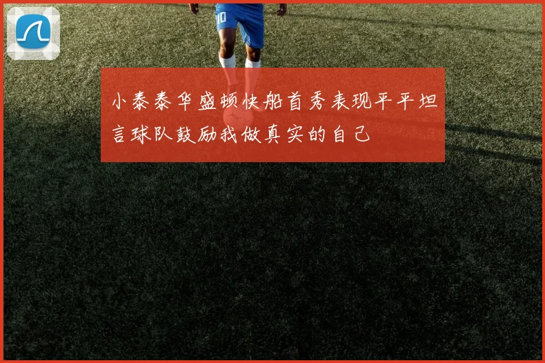 小泰泰华盛顿快船首秀表现平平坦言球队鼓励我做真实的自己