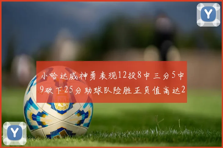 小哈达威神勇表现12投8中三分5中9砍下25分助球队险胜正负值高达27