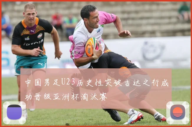中国男足U23历史性突破吉达之行成功晋级亚洲杯淘汰赛