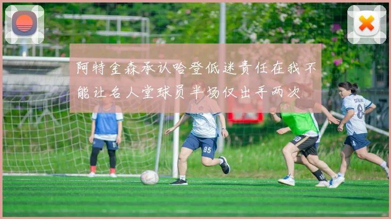阿特金森承认哈登低迷责任在我不能让名人堂球员半场仅出手两次