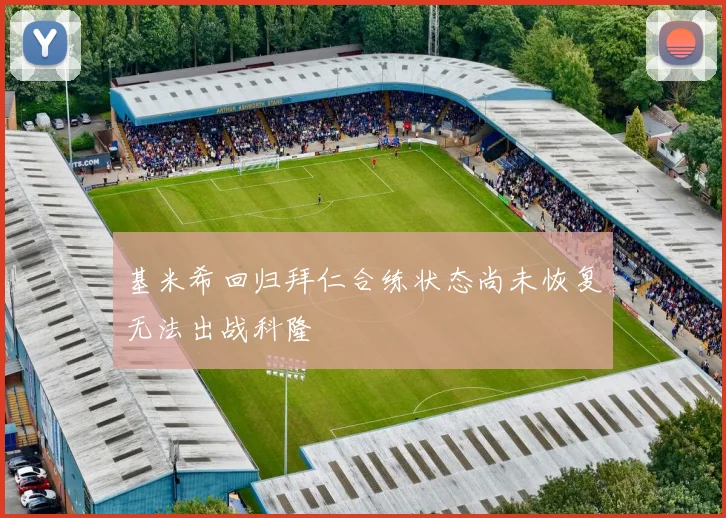 基米希回归拜仁合练状态尚未恢复无法出战科隆